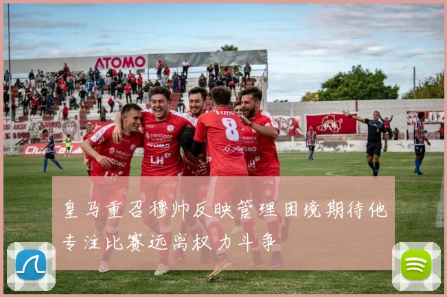 皇马重召穆帅反映管理困境期待他专注比赛远离权力斗争