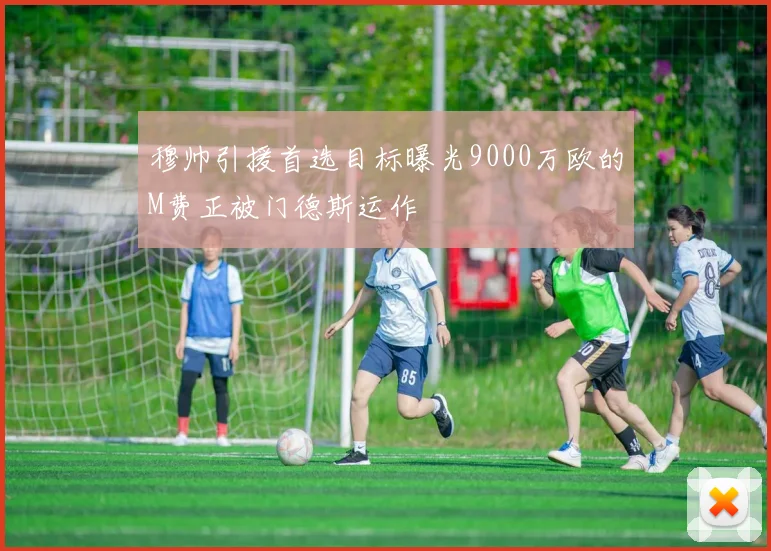 穆帅引援首选目标曝光9000万欧的M费正被门德斯运作