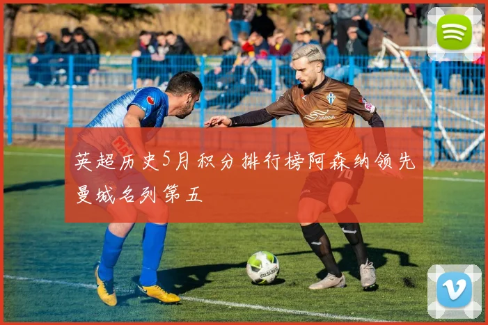 英超历史5月积分排行榜阿森纳领先曼城名列第五