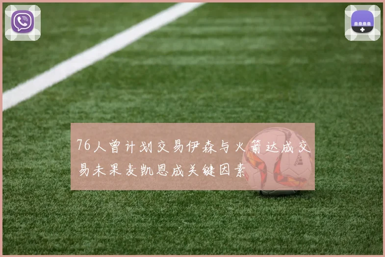 76人曾计划交易伊森与火箭达成交易未果麦凯恩成关键因素