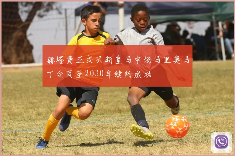 赫塔费正式买断皇马中场马里奥马丁合同至2030年续约成功