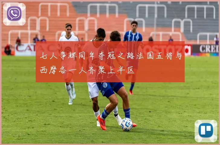 七人争辉同年夺冠之路法国五将与西摩各一人齐聚上半区