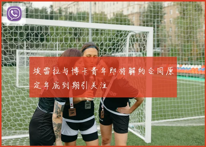 埃雷拉与博卡青年即将解约合同原定年底到期引关注