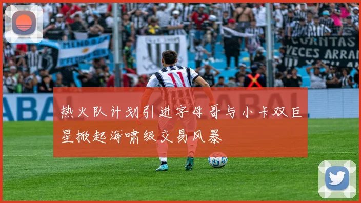 热火队计划引进字母哥与小卡双巨星掀起海啸级交易风暴