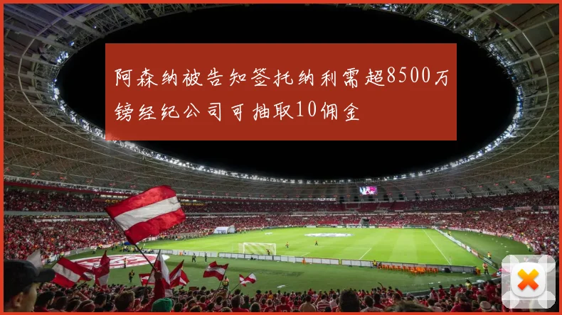 阿森纳被告知签托纳利需超8500万镑经纪公司可抽取10佣金