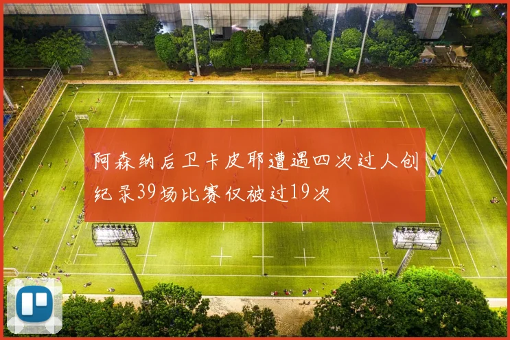 阿森纳后卫卡皮耶遭遇四次过人创纪录39场比赛仅被过19次