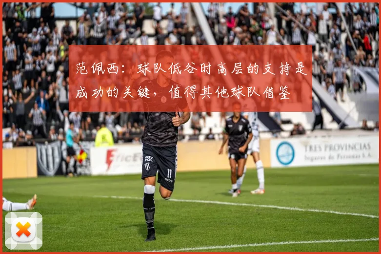 范佩西：球队低谷时高层的支持是成功的关键，值得其他球队借鉴