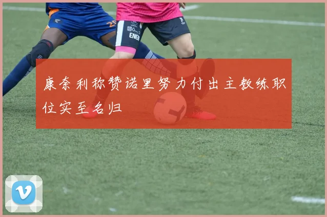 康奈利称赞诺里努力付出主教练职位实至名归