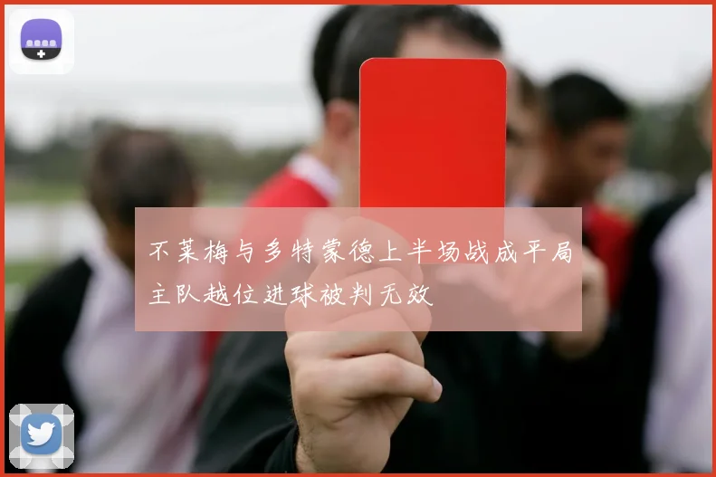 不莱梅与多特蒙德上半场战成平局主队越位进球被判无效