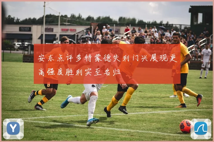 安东点评多特蒙德失利门兴展现更高强度胜利实至名归