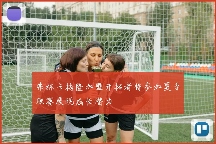 弗林卡梅隆加盟开拓者将参加夏季联赛展现成长潜力